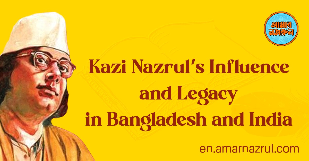 Kazi Nazrul's Influence and Legacy in Bangladesh and India