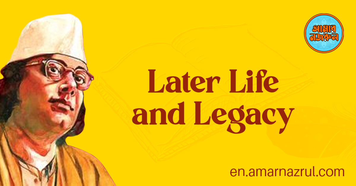 Kazi Nazrul Islam: Later Life and Legacy