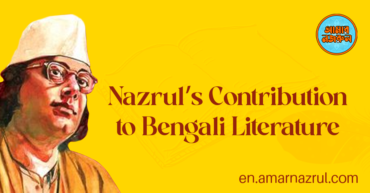 Kazi Nazrul Islam: Nazrul's Contribution to Bengali Literature